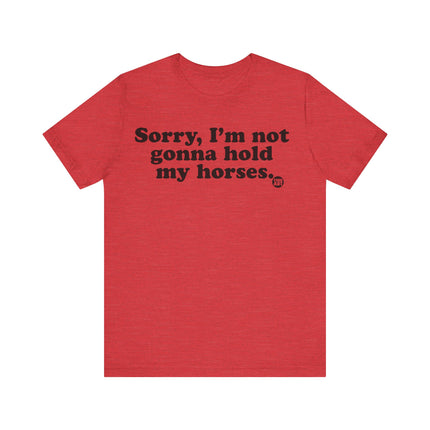 Sorry Not Gonna Hold My Horses Tee