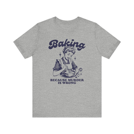 Baking Because Murder is Wrong Tee, Funny Baking Tshirts