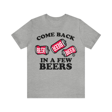 Come Back In A Few Beers Unisex Tee