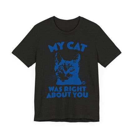 Funny "MY CAT WAS RIGHT ABOUT YOU" Tee Shirt