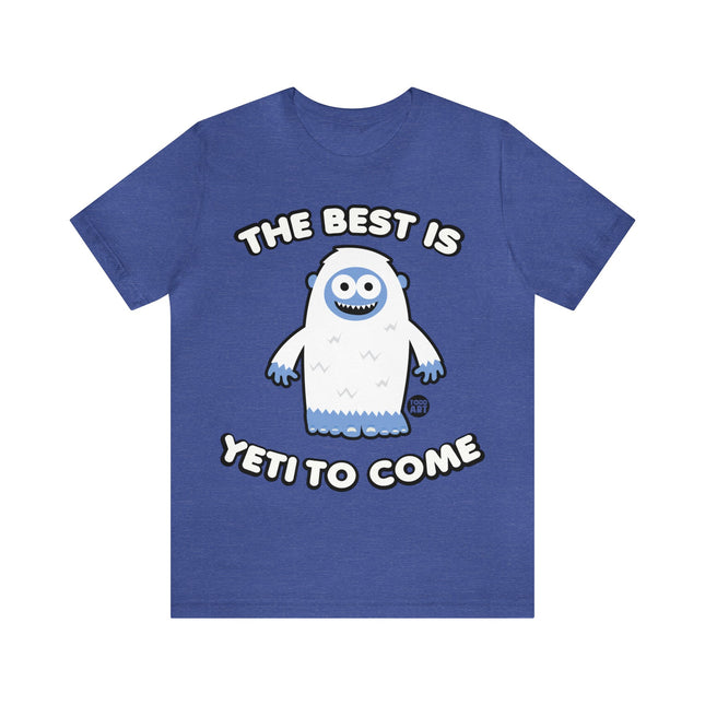 Best is Yeti To Come Unisex Tee