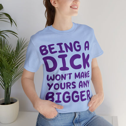 Being A Dick Won't Makes Yours Bigger Unisex Tee