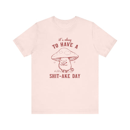 It's OK to Have Shit-ake Day Tee, Cute Mushroom Shitty Day Tshirt