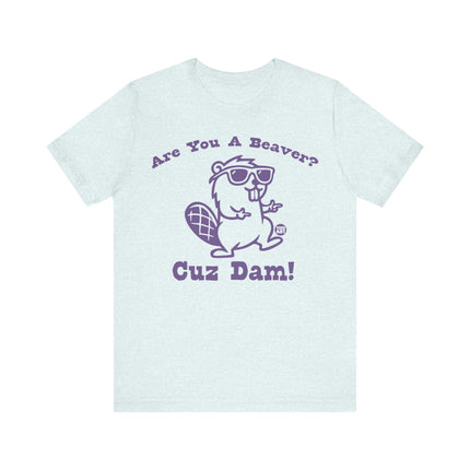 Are You a Beaver Cuz Dam Tee