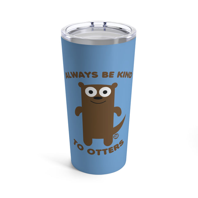 Always Be Kind To Otters Tumbler 20oz