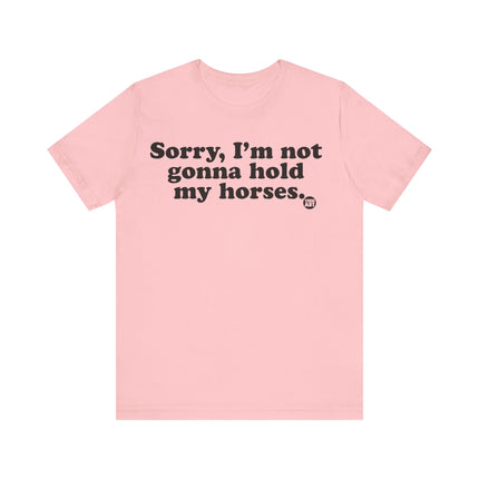 Sorry Not Gonna Hold My Horses Tee