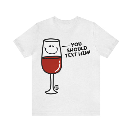 You Should Text Him Wine Unisex Tee