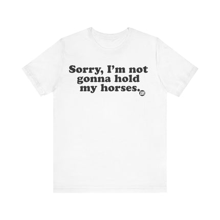 Sorry Not Gonna Hold My Horses Tee