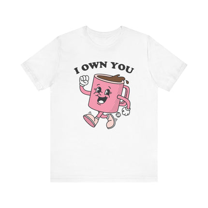 I Own You Coffee Tee, Funny Coffee Lover Tshirt