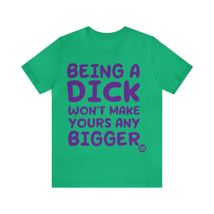 Being A Dick Won't Makes Yours Bigger Unisex Tee