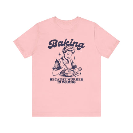 Baking Because Murder is Wrong Tee, Funny Baking Tshirts