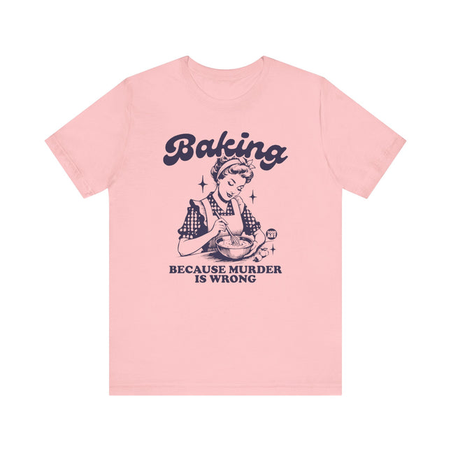 Baking Because Murder is Wrong Tee, Funny Baking Tshirts