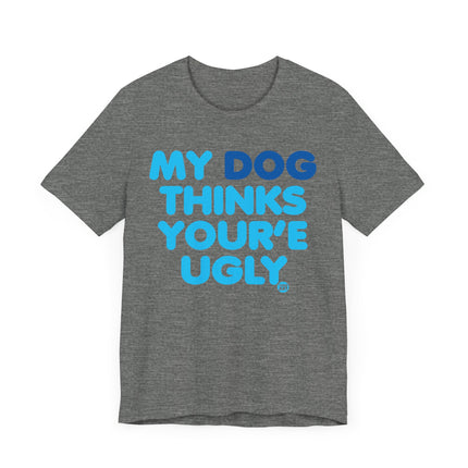 Funny "MY DOG THINKS YOURE UGLY" Tee Shirt