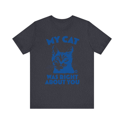 Funny "MY CAT WAS RIGHT ABOUT YOU" Tee Shirt