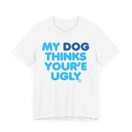 Funny "MY DOG THINKS YOURE UGLY" Tee Shirt