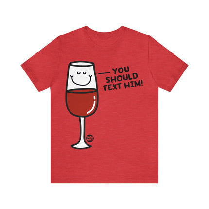 You Should Text Him Wine Unisex Tee