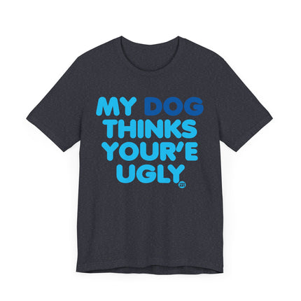 Funny "MY DOG THINKS YOURE UGLY" Tee Shirt